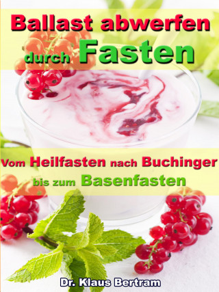 Dr. Klaus Bertram: Ballast abwerfen durch Fasten – Vom Heilfasten nach Buchinger bis zum Basenfasten
