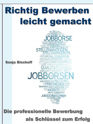 Sonja Bischoff: Richtig Bewerben leicht gemacht – Die professionelle Bewerbung als Schlüssel zum Erfolg