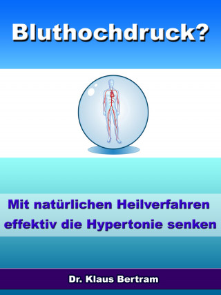 Dr. Klaus Bertram: Bluthochdruck? - Vergessen Sie Medikamente - Mit natürlichen Heilverfahren die Hypertonie senken