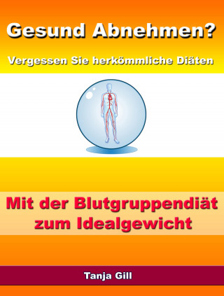 Tanja Gill: Gesund Abnehmen? - Vergessen Sie herkömmliche Diäten - Mit der Blutgruppendiät zum Idealgewicht