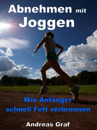 Andreas Graf: Abnehmen mit Joggen - Wie Anfänger schnell Fett verbrennen