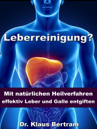 Dr. Klaus Bertram: Leberreinigung? - Mit natürlichen Heilverfahren effektiv Leber und Galle entgiften