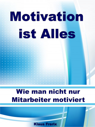 Klaus Frerix: Motivation ist Alles – Wie man nicht nur Mitarbeiter motiviert