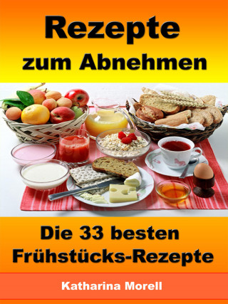 Katharina Morell: Rezepte zum Abnehmen - Die 33 besten Frühstücks-Rezepte mit Tipps zum Abnehmen