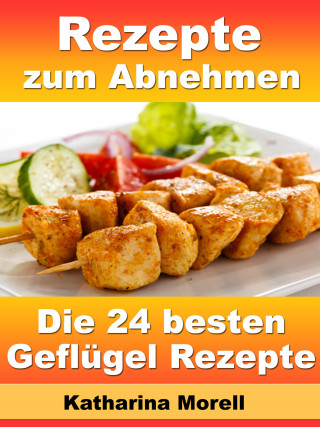 Katharina Morell: Rezepte zum Abnehmen - Die 24 besten Geflügel Rezepte mit Tipps zum Abnehmen