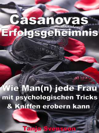 Tanja Svensson: Casanovas Erfolgsgeheimnis – Wie Man(n) jede Frau mit psychologischen Tricks & Kniffen erobern kann