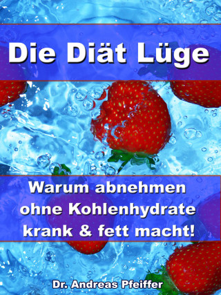 Dr. Andreas Pfeiffer: Die Diät Lüge – Warum abnehmen ohne Kohlenhydrate krank und fett macht!