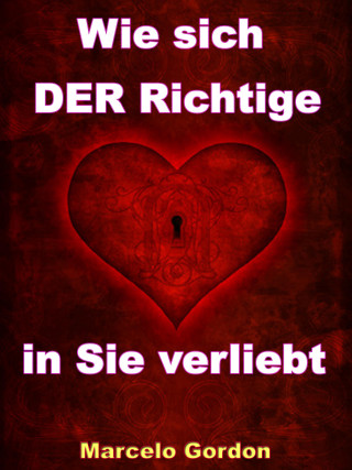 Marcelo Gordon: Wie sich DER Richtige in Sie verliebt - Männer verstehen und verliebt machen