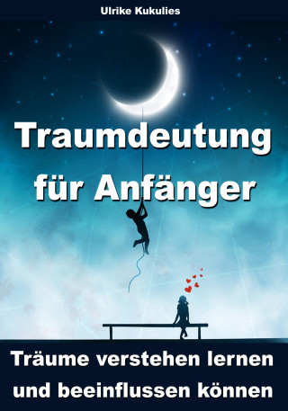 Ulrike Kukulies: Traumdeutung für Anfänger - Träume verstehen lernen und beeinflussen können