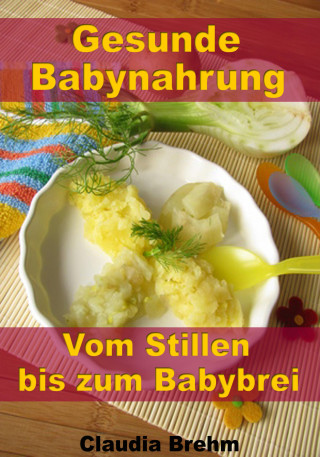 Claudia Brehm: Gesunde Babynahrung - Vom Stillen bis zum Babybrei