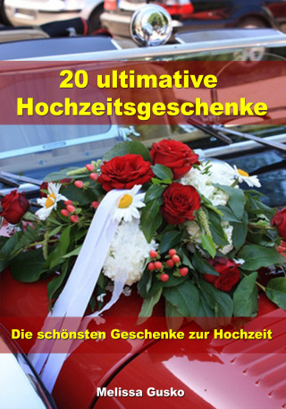 Melissa Gusko: 20 ultimative Hochzeitsgeschenke - Die schönsten Geschenke zur Hochzeit