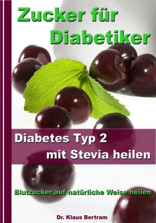 Dr. Klaus Bertram: Zucker für Diabetiker - Diabetes Typ 2 mit Stevia heilen - Blutzucker auf natürliche Weise senken