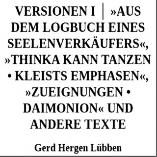Gerd Hergen Lübben: Versionen I │ »Aus dem Logbuch eines Seelenverkäufers«,»Thinka kann tanzen • Kleists Emphasen«, »Zueignungen • Daimonion« und andere Texte