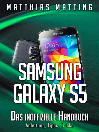 Matthias Matting: Samsung Galaxy S5 – das inoffizielle Handbuch. Anleitung, Tipps, Tricks