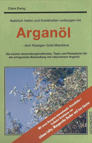 Claire Ewing: Natürlich heilen und Krankheiten vorbeugen mit Arganöl - dem flüssigen Gold Marokkos