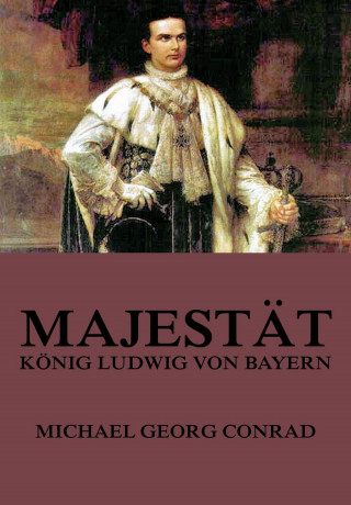 Michael Georg Conrad: Majestät - König Ludwig von Bayern