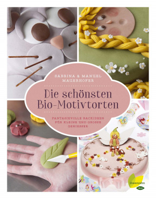Sabrina Mauerhofer, Manuel Mauerhofer: Die schönsten Bio-Motivtorten