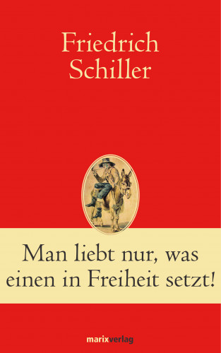 Friedrich Schiller: Man liebt nur, was einen in Freiheit setzt!