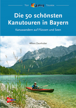 Alfons Zaunhuber: Die 50 schönsten Kanutouren in Bayern