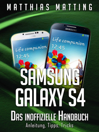 Matthias Matting: Samsung Galaxy S4 – das inoffizielle Handbuch. Anleitung, Tipps, Tricks