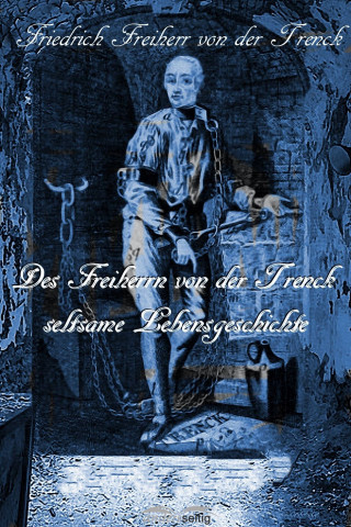 Friedrich von der Trenck: Des Freiherrn von der Trenck seltsame Lebensgeschichte