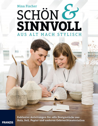Nina Fischer: Schön & Sinnvoll: aus alt mach stylisch!
