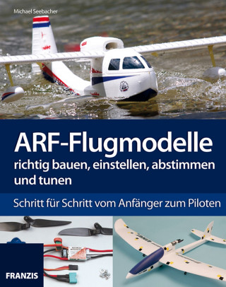 Michael Seebacher: ARF-Flugmodelle richtig bauen, einstellen, abstimmen und tunen