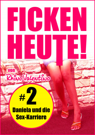 Valentino Rhino: Ficken heute! 2 Daniela und die Sex-Karriere