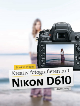 Markus Wäger: Kreativ fotografieren mit Nikon D610