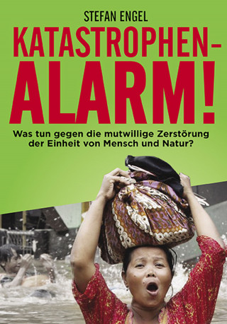 Stefan Engel: Katastrophenalarm! Was tun gegen die mutwillige Zerstörung der Einheit von Mensch und Natur?