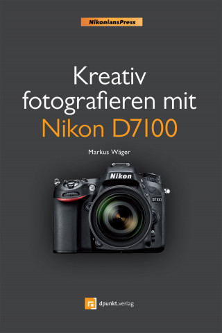 Markus Wäger: Kreativ fotografieren mit Nikon D7100