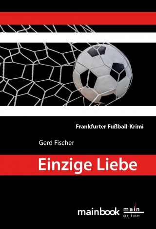 Gerd Fischer: Einzige Liebe: Frankfurter Fußball-Krimi