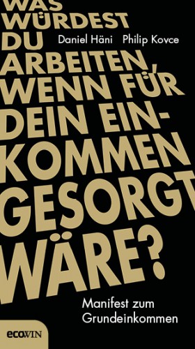 Daniel Häni, Philip Kovce: Was würdest du arbeiten, wenn für dein Einkommen gesorgt wäre?