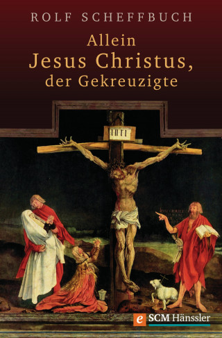 Rolf Scheffbuch: Allein Jesus Christus, der Gekreuzigte