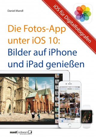 Daniel Mandl: Die Fotos-App unter iOS 10 – Bilder auf iPhone und iPad genießen