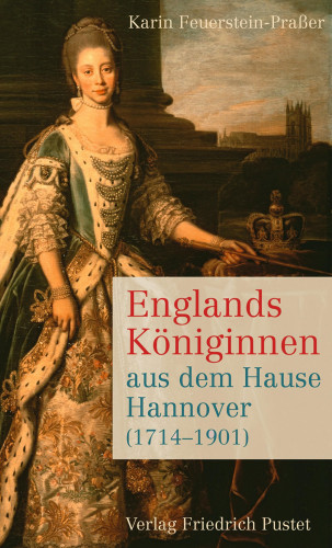 Karin Feuerstein-Praßer: Englands Königinnen aus dem Hause Hannover (1714-1901)