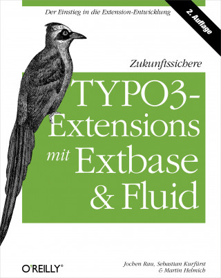 Jochen Rau, Sebastian Kurfürst, Martin Helmich: Zukunftssichere TYPO3-Extensions mit Extbase und Fluid