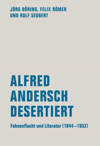Jörg Döring, Felix Römer, Rolf Seubert: Alfred Andersch desertiert