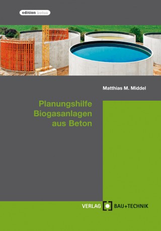 Matthias Middel, Harald Feldmann, Florian Pelzer, Thomas Richter, Michael Stahl: Planungshilfe Biogasanlagen aus Beton