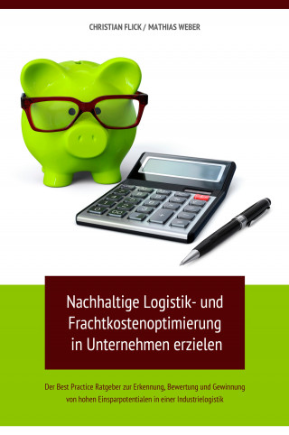 Christian Flick, Mathias Weber: Nachhaltige Logistik- und Frachtkostenoptimierung in Unternehmen erzielen