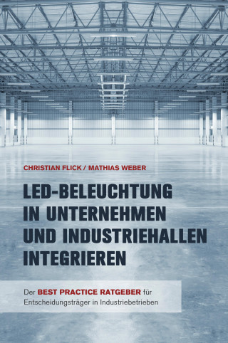 Christian Flick, Mathias Weber: LED-Beleuchtung in Unternehmen und Industriehallen integrieren