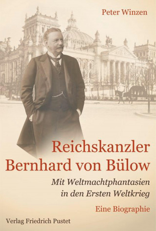 Peter Winzen: Reichskanzler Bernhard von Bülow