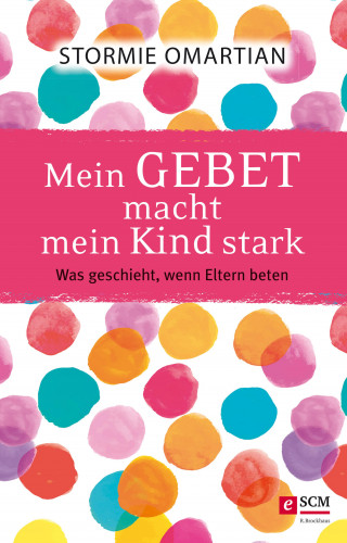 Stormie Omartian: Mein Gebet macht mein Kind stark