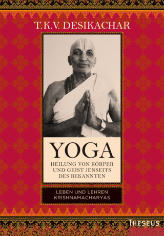 T.K.V. Desikachar: Yoga - Heilung von Körper und Geist jenseits des Bekannten