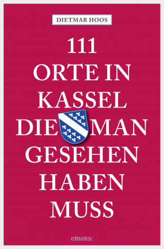 Dietmar Hoos: 111 Orte in Kassel, die man gesehen haben muss