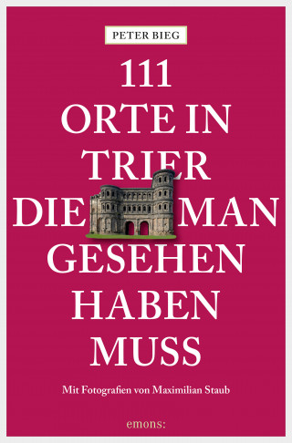 Peter Bieg: 111 Orte in Trier, die man gesehen haben muss