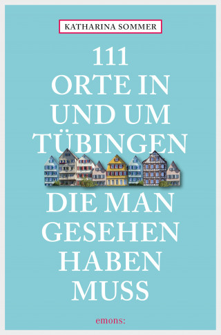 Katharina Sommer: 111 Orte in Tübingen, die man gesehen haben muss