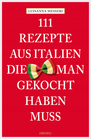 Luisanna Messeri, Maddalena Messeri: 111 Rezepte aus Italien, die man gekocht haben muss