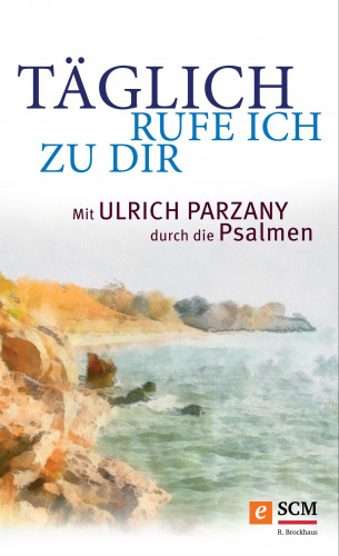 Ulrich Parzany: Täglich rufe ich zu dir