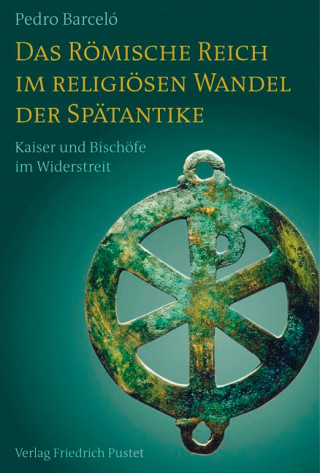 Pedro Barceló: Das Römische Reich im religiösen Wandel der Spätantike